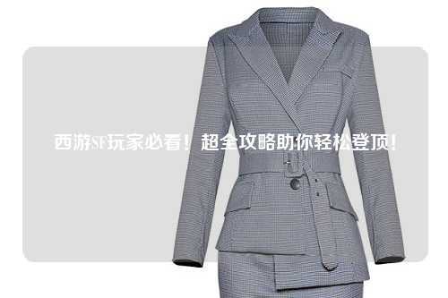 西游SF玩家必看！超全攻略助你輕松登頂！