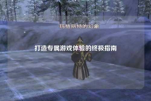 打造專屬游戲體驗的終極指南