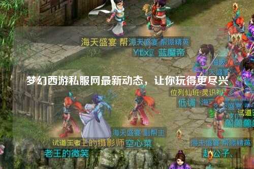 夢幻西游私服網最新動態，讓你玩得更盡興
