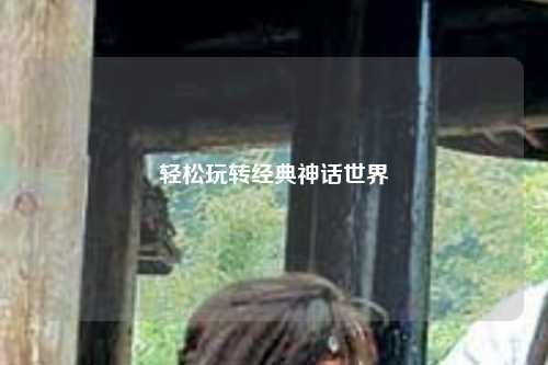 輕松玩轉經典神話世界