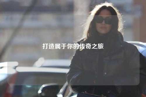 打造屬于你的傳奇之旅