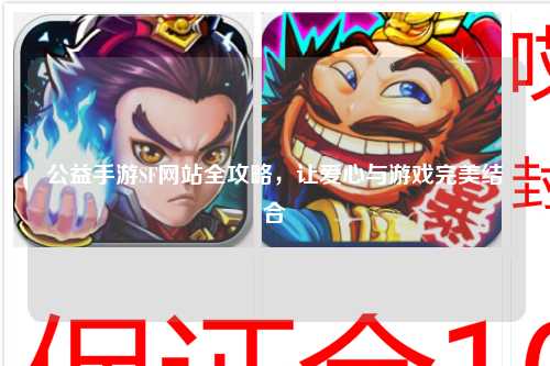 公益手游SF網站全攻略，讓愛心與游戲完美結合