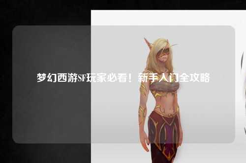 夢幻西游SF玩家必看！新手入門全攻略
