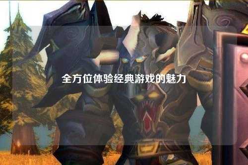 全方位體驗經典游戲的魅力