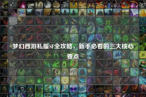 夢幻西游私服SF全攻略，新手必看的三大核心要點