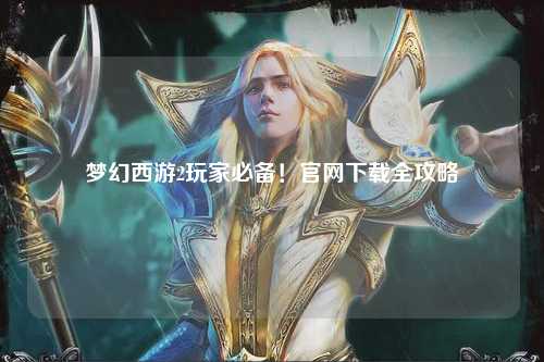 夢幻西游2玩家必備！官網下載全攻略