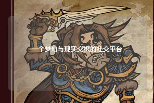 一個夢幻與現實交織的社交平臺