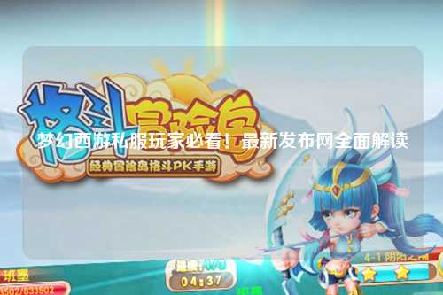 夢幻西游私服玩家必看！最新發布網全面解讀