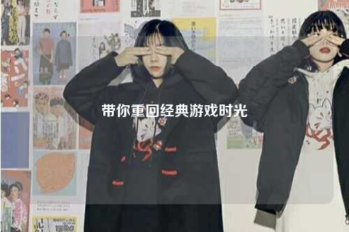 帶你重回經典游戲時光