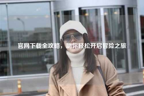 官網下載全攻略，助你輕松開啟冒險之旅