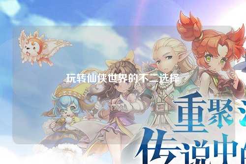 玩轉仙俠世界的不二選擇