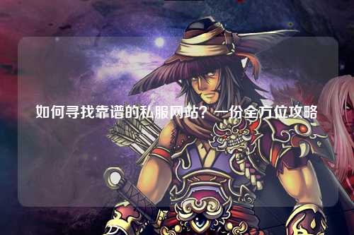 如何尋找靠譜的私服網站？一份全方位攻略
