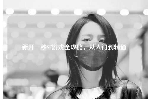 新開一秒SF游戲全攻略，從入門到精通