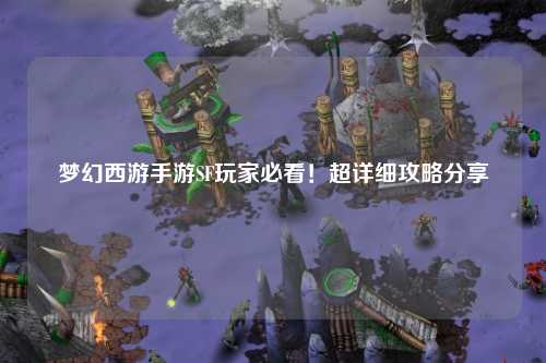 夢幻西游手游SF玩家必看！超詳細攻略分享