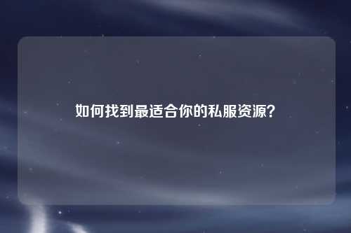 如何找到最適合你的私服資源？