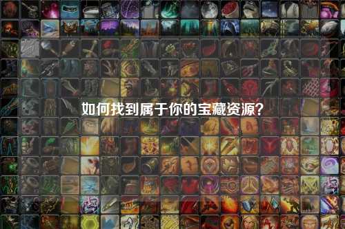 如何找到屬于你的寶藏資源？