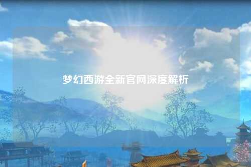 夢幻西游全新官網深度解析