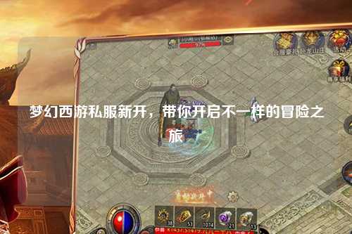 夢幻西游私服新開，帶你開啟不一樣的冒險之旅