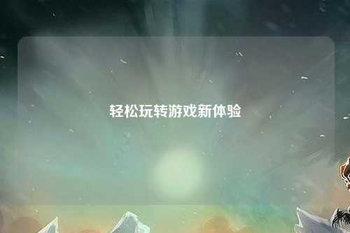 輕松玩轉游戲新體驗