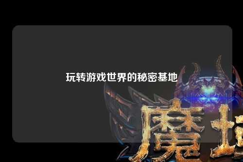 玩轉游戲世界的秘密基地