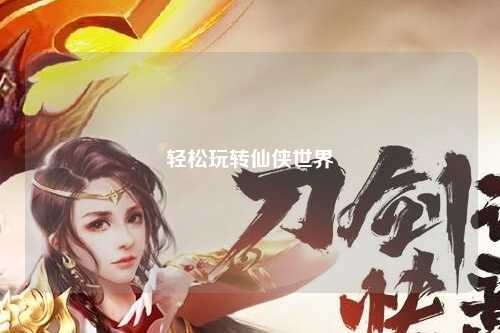 輕松玩轉仙俠世界