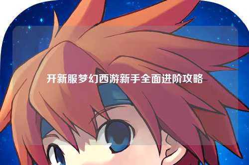 開新服夢幻西游新手全面進階攻略