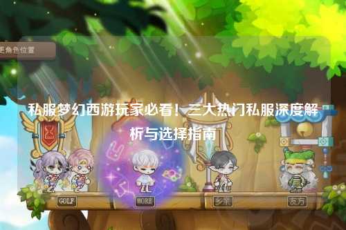 私服夢幻西游玩家必看！三大熱門私服深度解析與選擇指南
