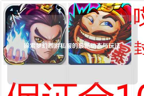 探索夢幻西游私服的最新動態與玩法