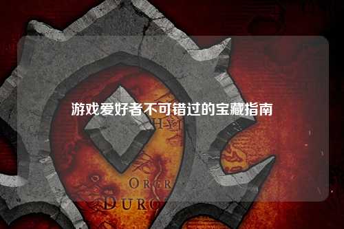 游戲愛好者不可錯過的寶藏指南