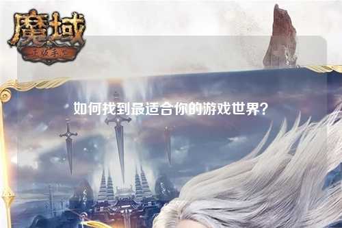 如何找到最適合你的游戲世界？