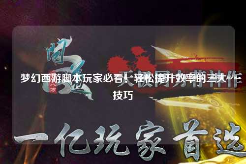 夢幻西游腳本玩家必看！輕松提升效率的三大技巧