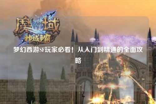 夢幻西游SF玩家必看！從入門到精通的全面攻略