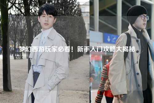 夢幻西游玩家必看！新手入門攻略大揭秘