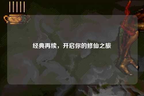 經典再續，開啟你的修仙之旅