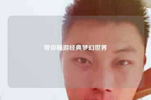 帶你暢游經典夢幻世界