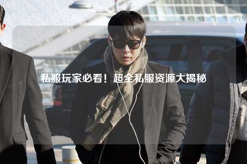 私服玩家必看！超全私服資源大揭秘