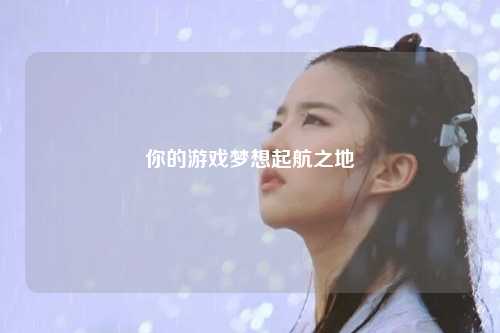 你的游戲夢想起航之地