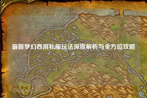 最新夢幻西游私服玩法深度解析與全方位攻略