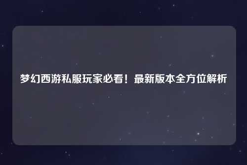 夢幻西游私服玩家必看！最新版本全方位解析