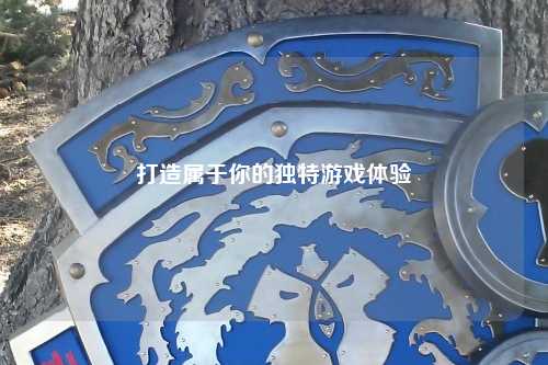 打造屬于你的獨特游戲體驗