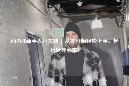 西游SF新手入門攻略 | 從零開始輕松上手，暢玩經典副本！