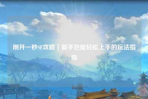 剛開一秒SF攻略|新手也能輕松上手的玩法指南