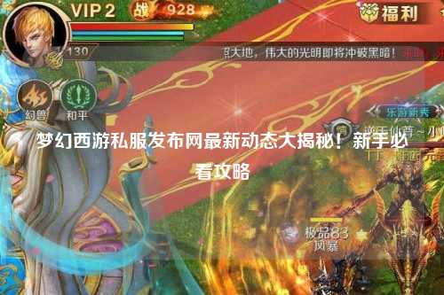 夢幻西游私服發布網最新動態大揭秘！新手必看攻略