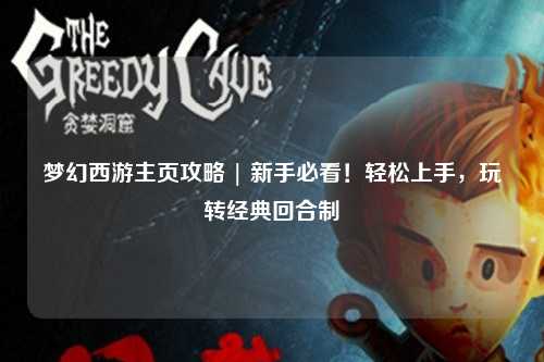 夢幻西游主頁攻略 | 新手必看！輕松上手，玩轉經典回合制