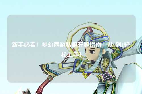 新手必看！夢幻西游私服開服指南，從0到1輕松上手！