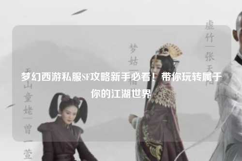 夢幻西游私服SF攻略新手必看！帶你玩轉屬于你的江湖世界